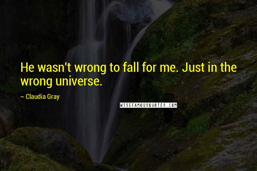 Claudia Gray Quotes: He wasn't wrong to fall for me. Just in the wrong universe.