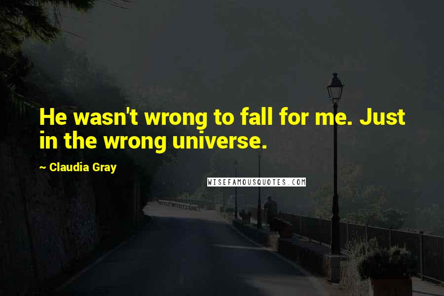 Claudia Gray Quotes: He wasn't wrong to fall for me. Just in the wrong universe.