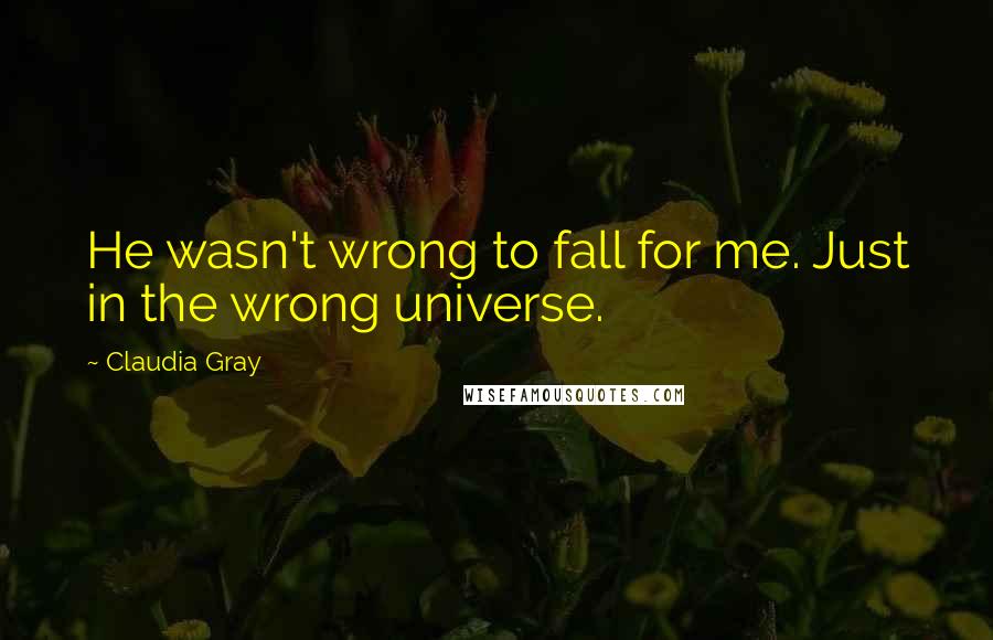 Claudia Gray Quotes: He wasn't wrong to fall for me. Just in the wrong universe.