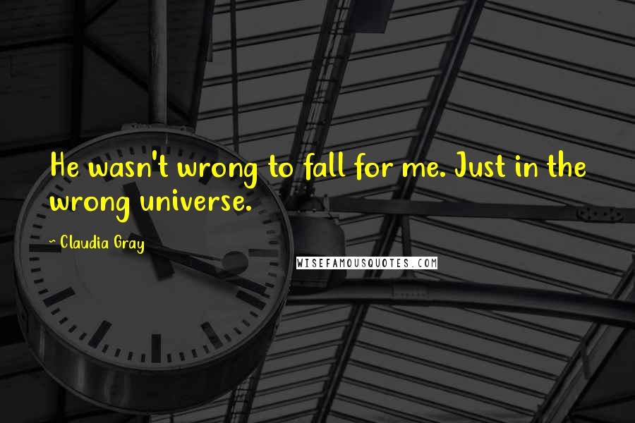 Claudia Gray Quotes: He wasn't wrong to fall for me. Just in the wrong universe.