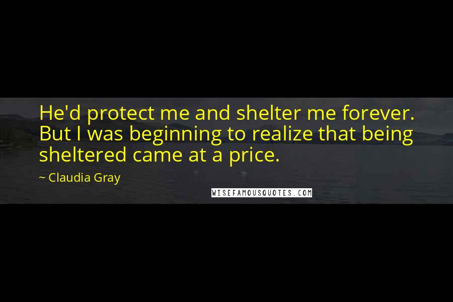 Claudia Gray Quotes: He'd protect me and shelter me forever. But I was beginning to realize that being sheltered came at a price.