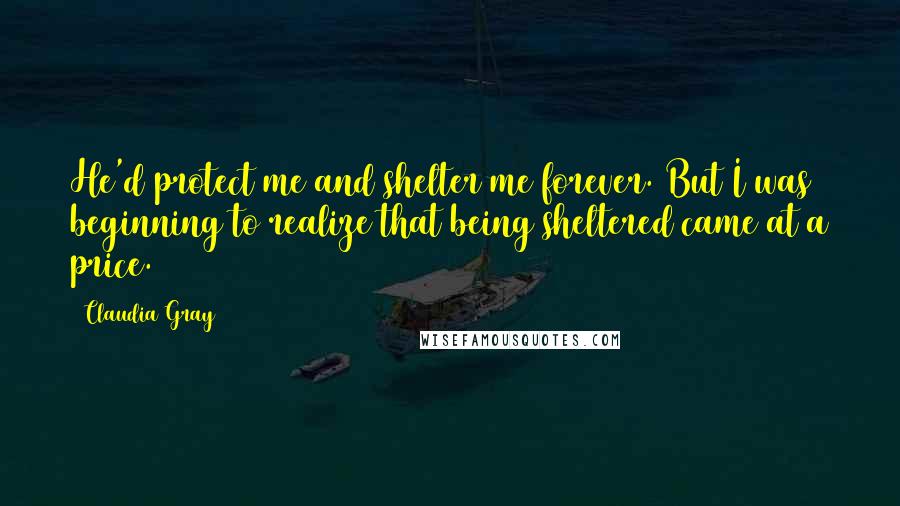 Claudia Gray Quotes: He'd protect me and shelter me forever. But I was beginning to realize that being sheltered came at a price.