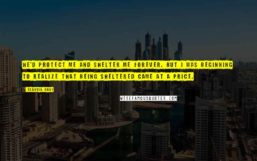 Claudia Gray Quotes: He'd protect me and shelter me forever. But I was beginning to realize that being sheltered came at a price.