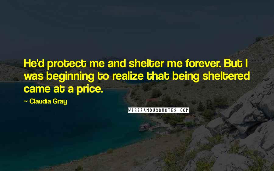 Claudia Gray Quotes: He'd protect me and shelter me forever. But I was beginning to realize that being sheltered came at a price.