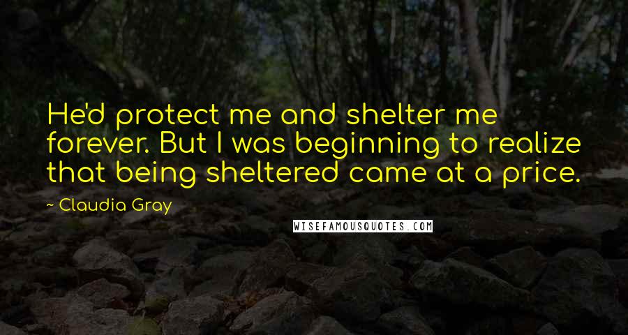 Claudia Gray Quotes: He'd protect me and shelter me forever. But I was beginning to realize that being sheltered came at a price.