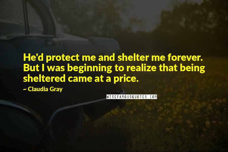 Claudia Gray Quotes: He'd protect me and shelter me forever. But I was beginning to realize that being sheltered came at a price.