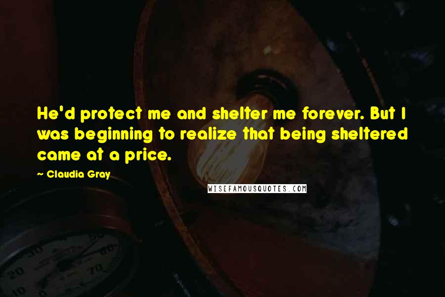 Claudia Gray Quotes: He'd protect me and shelter me forever. But I was beginning to realize that being sheltered came at a price.