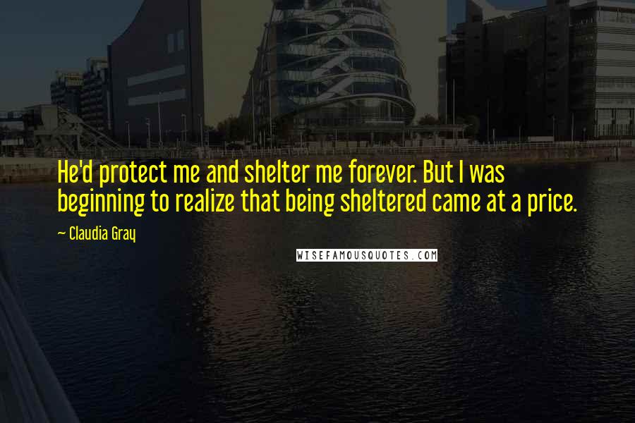 Claudia Gray Quotes: He'd protect me and shelter me forever. But I was beginning to realize that being sheltered came at a price.