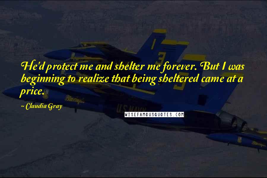Claudia Gray Quotes: He'd protect me and shelter me forever. But I was beginning to realize that being sheltered came at a price.