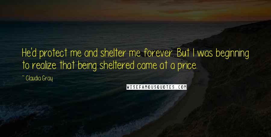 Claudia Gray Quotes: He'd protect me and shelter me forever. But I was beginning to realize that being sheltered came at a price.