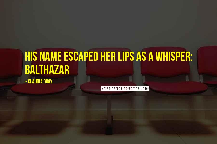 Claudia Gray Quotes: His name escaped her lips as a whisper: Balthazar