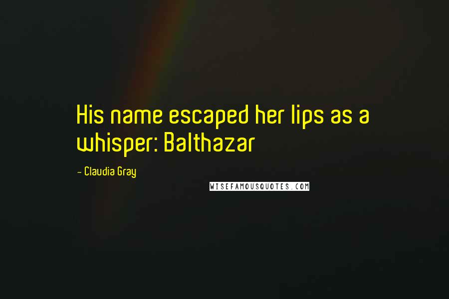 Claudia Gray Quotes: His name escaped her lips as a whisper: Balthazar