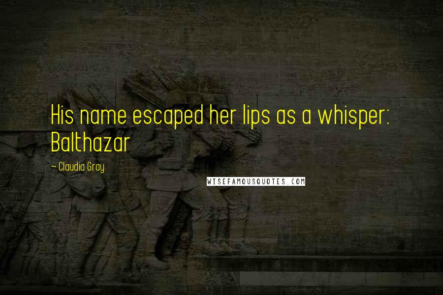 Claudia Gray Quotes: His name escaped her lips as a whisper: Balthazar