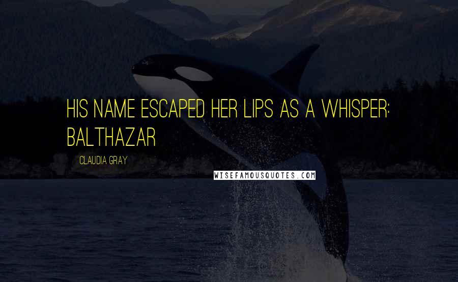 Claudia Gray Quotes: His name escaped her lips as a whisper: Balthazar
