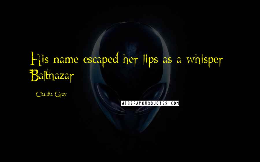 Claudia Gray Quotes: His name escaped her lips as a whisper: Balthazar