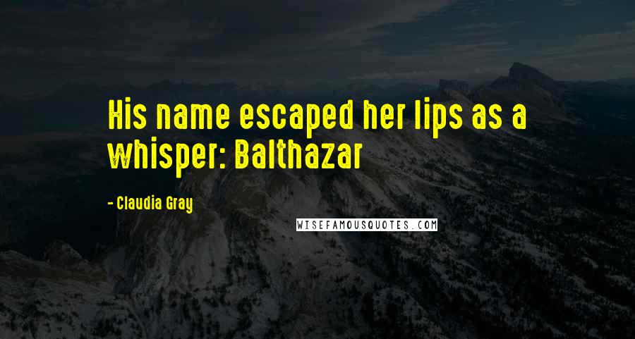 Claudia Gray Quotes: His name escaped her lips as a whisper: Balthazar