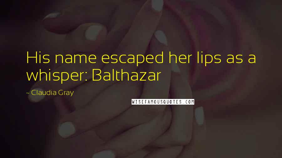 Claudia Gray Quotes: His name escaped her lips as a whisper: Balthazar