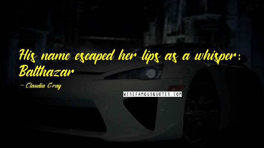 Claudia Gray Quotes: His name escaped her lips as a whisper: Balthazar