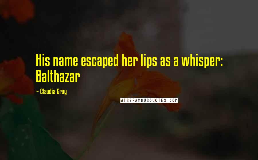 Claudia Gray Quotes: His name escaped her lips as a whisper: Balthazar