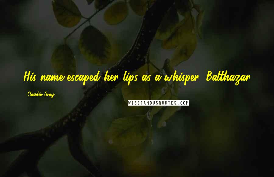 Claudia Gray Quotes: His name escaped her lips as a whisper: Balthazar