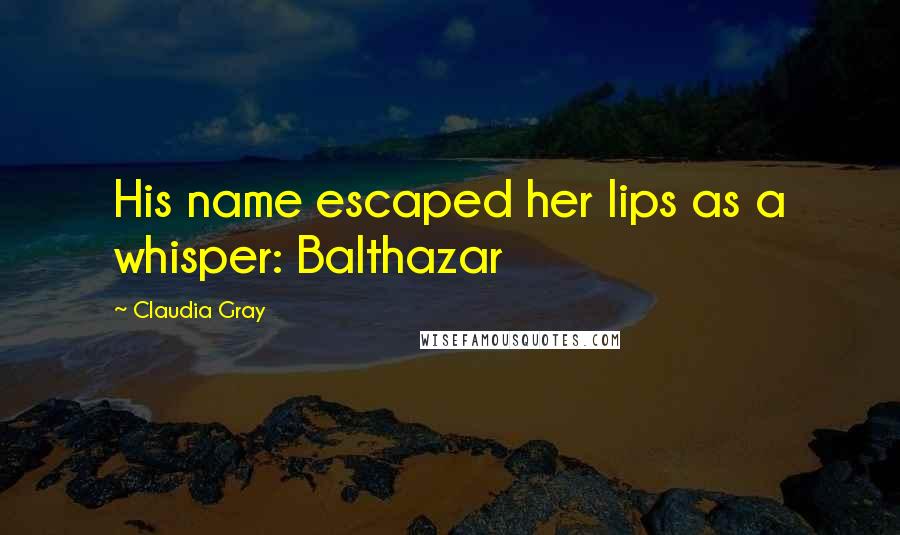 Claudia Gray Quotes: His name escaped her lips as a whisper: Balthazar