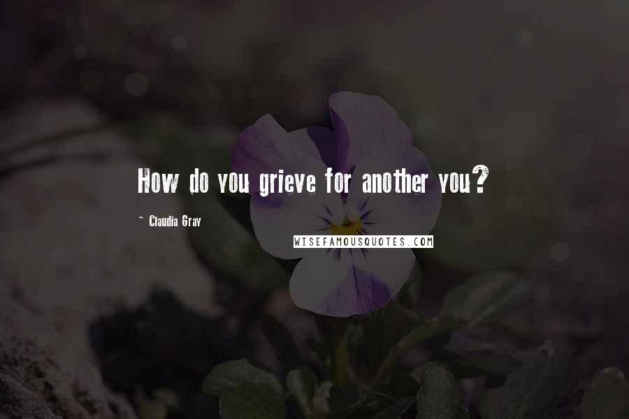 Claudia Gray Quotes: How do you grieve for another you?