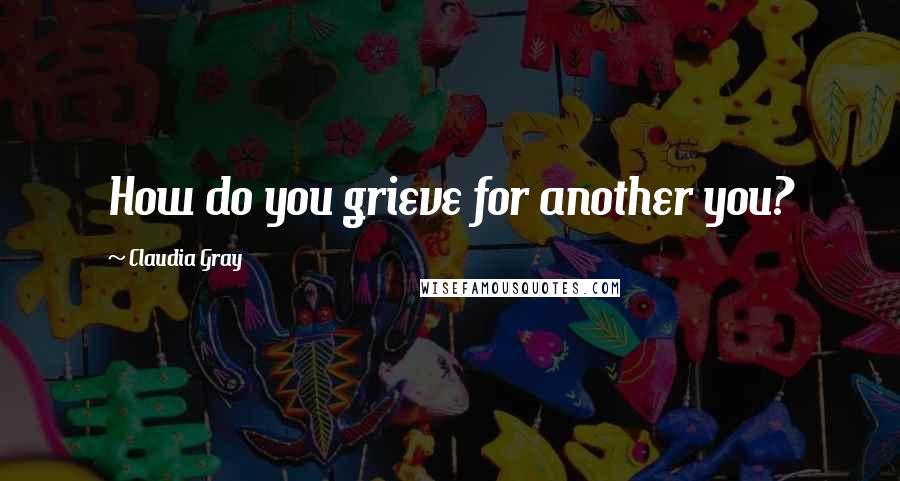 Claudia Gray Quotes: How do you grieve for another you?