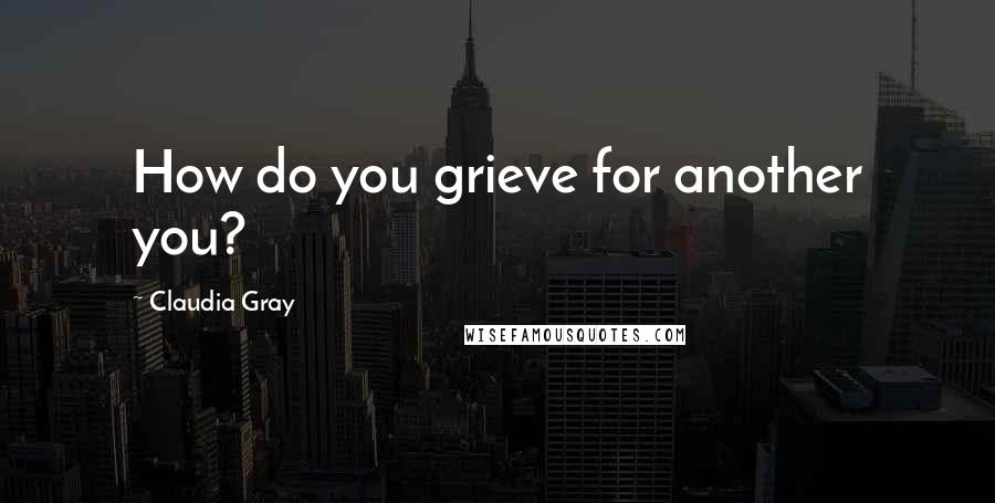 Claudia Gray Quotes: How do you grieve for another you?