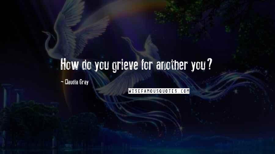 Claudia Gray Quotes: How do you grieve for another you?