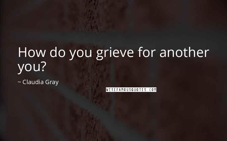 Claudia Gray Quotes: How do you grieve for another you?