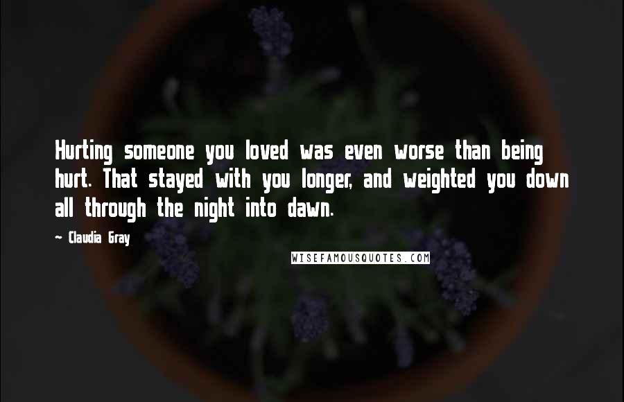 Claudia Gray Quotes: Hurting someone you loved was even worse than being hurt. That stayed with you longer, and weighted you down all through the night into dawn.