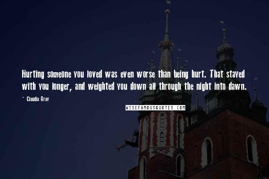 Claudia Gray Quotes: Hurting someone you loved was even worse than being hurt. That stayed with you longer, and weighted you down all through the night into dawn.