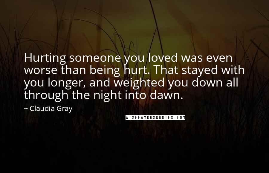 Claudia Gray Quotes: Hurting someone you loved was even worse than being hurt. That stayed with you longer, and weighted you down all through the night into dawn.