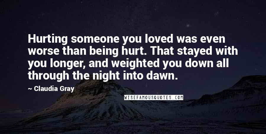 Claudia Gray Quotes: Hurting someone you loved was even worse than being hurt. That stayed with you longer, and weighted you down all through the night into dawn.