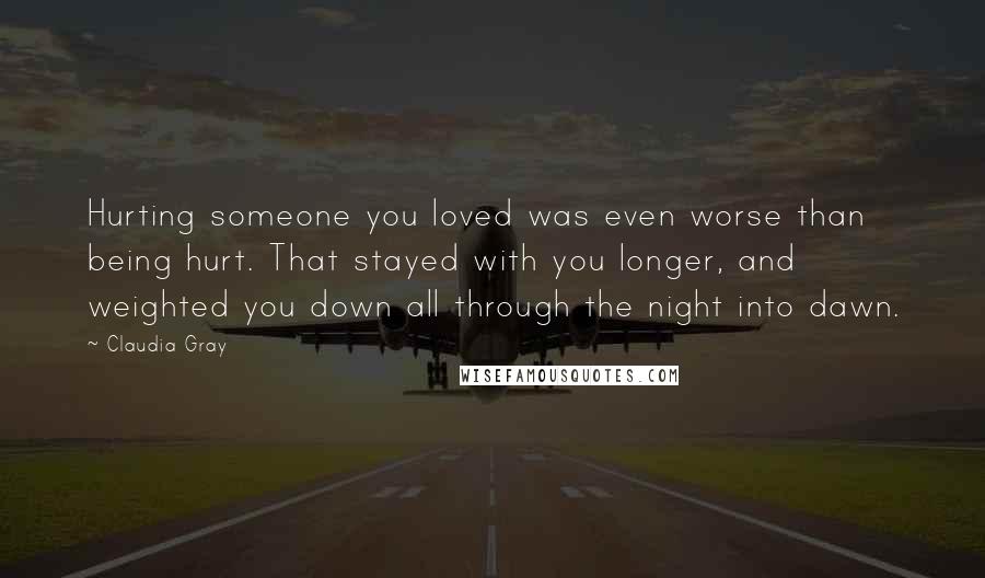 Claudia Gray Quotes: Hurting someone you loved was even worse than being hurt. That stayed with you longer, and weighted you down all through the night into dawn.