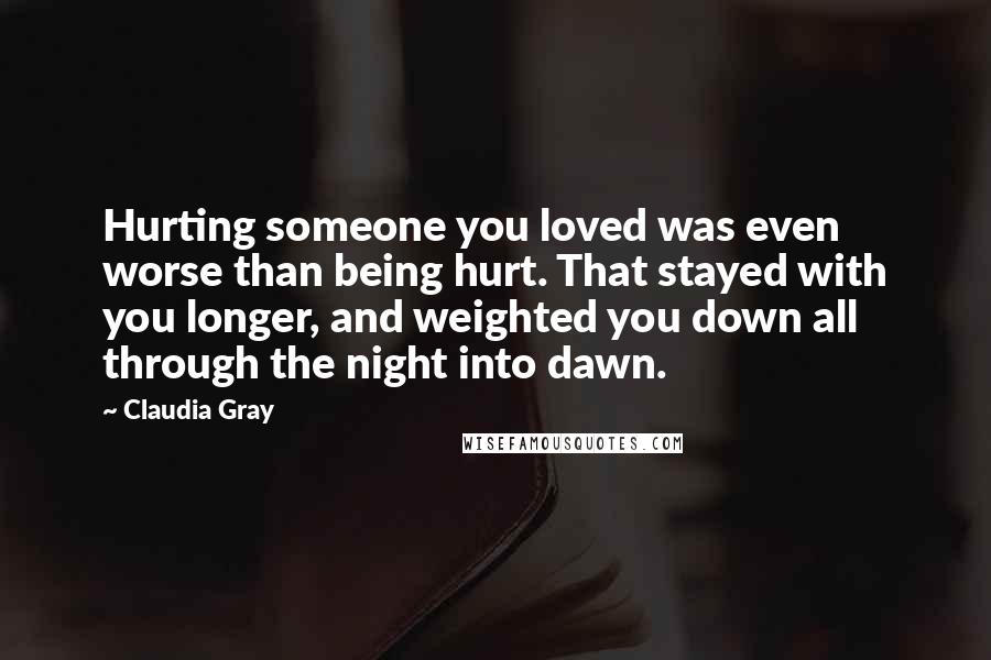 Claudia Gray Quotes: Hurting someone you loved was even worse than being hurt. That stayed with you longer, and weighted you down all through the night into dawn.