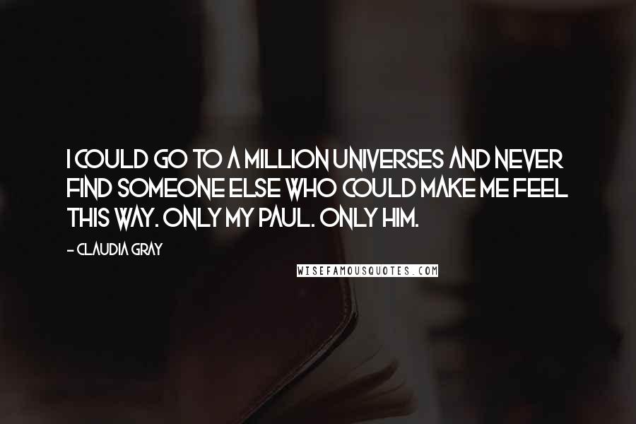 Claudia Gray Quotes: I could go to a million universes and never find someone else who could make me feel this way. Only my Paul. Only him.