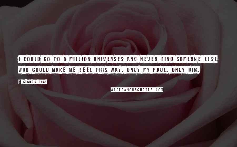 Claudia Gray Quotes: I could go to a million universes and never find someone else who could make me feel this way. Only my Paul. Only him.