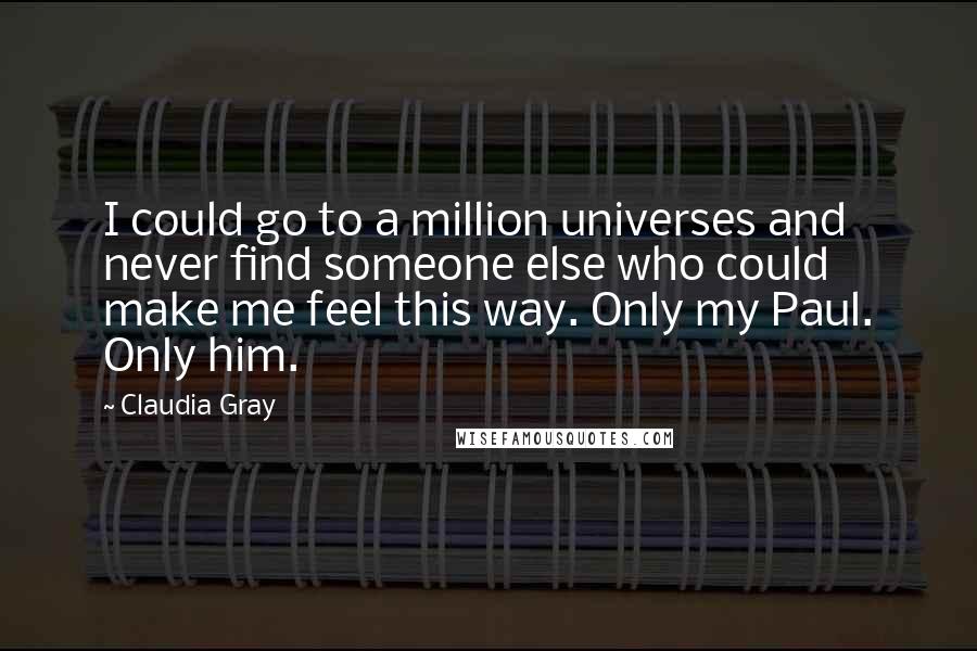 Claudia Gray Quotes: I could go to a million universes and never find someone else who could make me feel this way. Only my Paul. Only him.