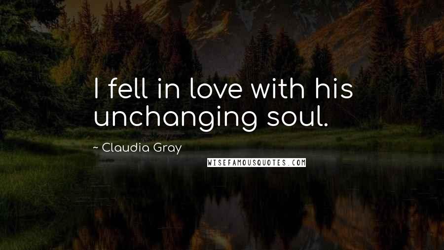 Claudia Gray Quotes: I fell in love with his unchanging soul.