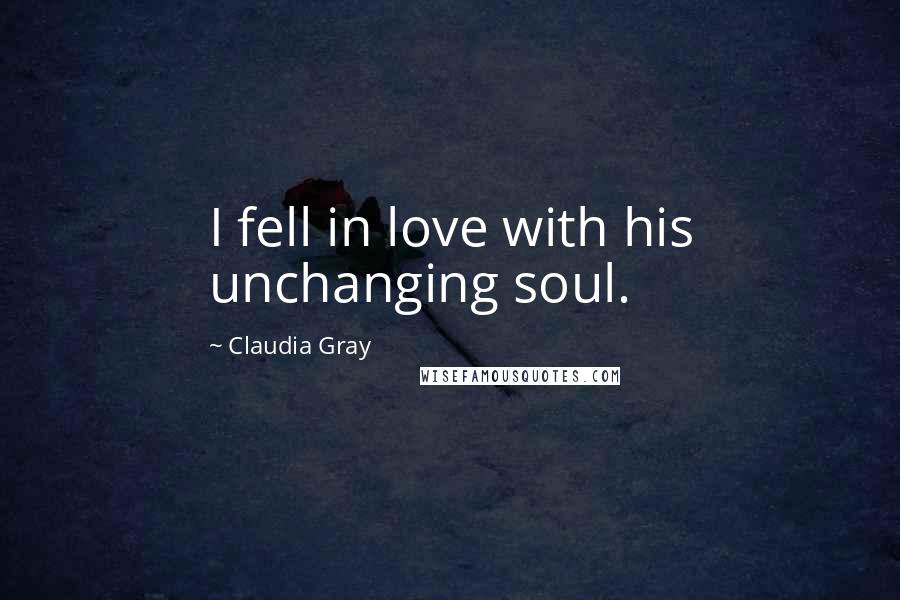 Claudia Gray Quotes: I fell in love with his unchanging soul.