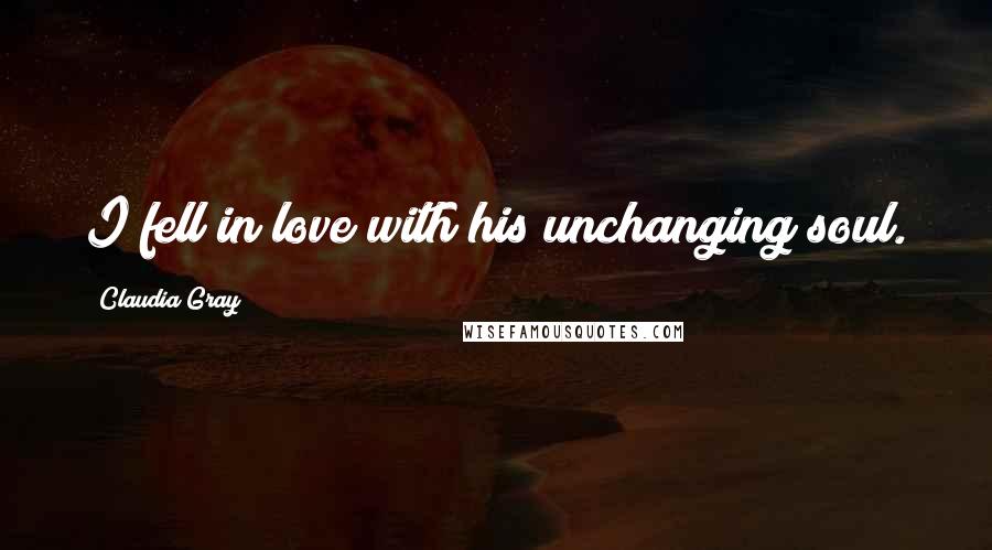 Claudia Gray Quotes: I fell in love with his unchanging soul.