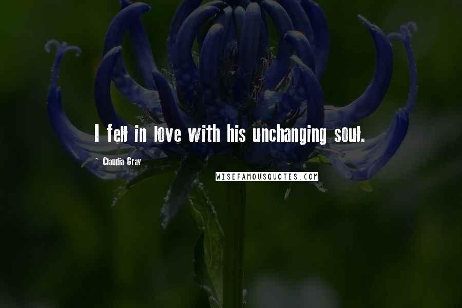 Claudia Gray Quotes: I fell in love with his unchanging soul.