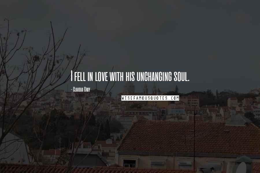 Claudia Gray Quotes: I fell in love with his unchanging soul.