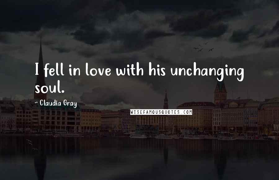 Claudia Gray Quotes: I fell in love with his unchanging soul.