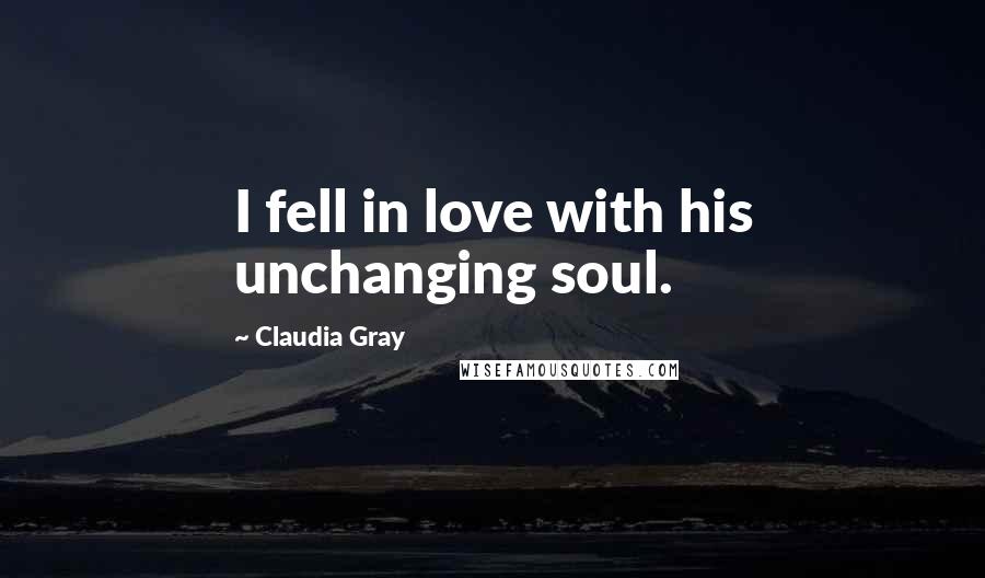 Claudia Gray Quotes: I fell in love with his unchanging soul.