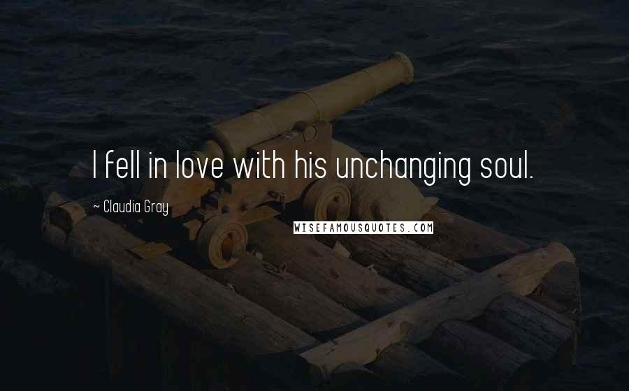 Claudia Gray Quotes: I fell in love with his unchanging soul.