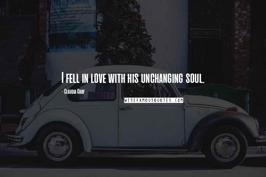 Claudia Gray Quotes: I fell in love with his unchanging soul.