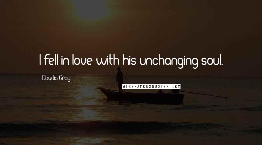 Claudia Gray Quotes: I fell in love with his unchanging soul.