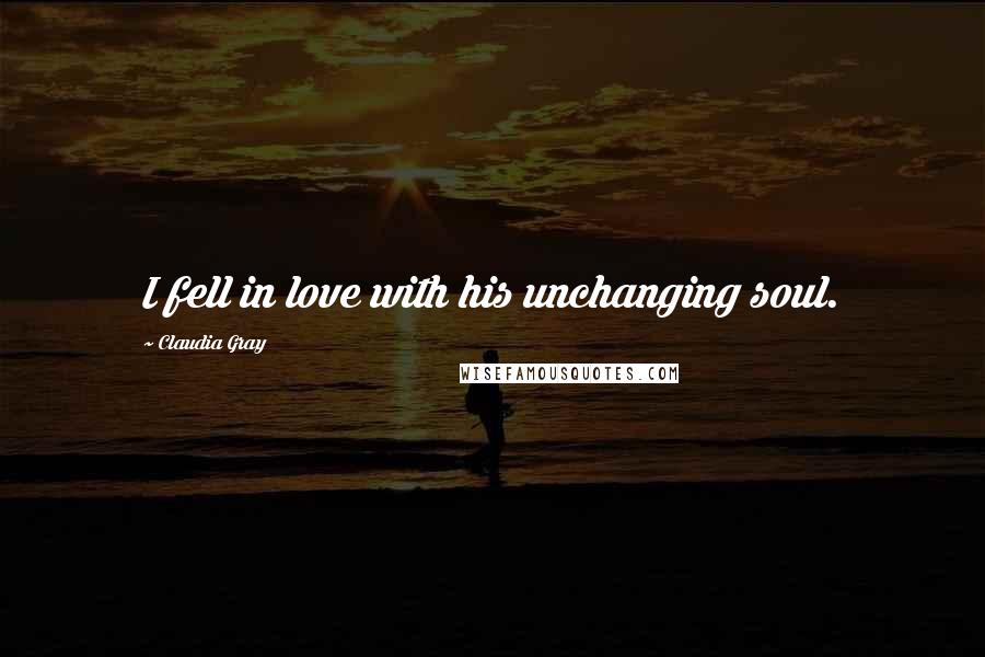 Claudia Gray Quotes: I fell in love with his unchanging soul.